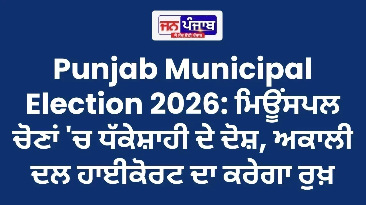 Punjab Municipal Election 2026: ਮਿਊਂਸਪਲ ਚੋਣਾਂ 'ਚ ਧੱਕੇਸ਼ਾਹੀ ਦੇ ਦੋਸ਼, ਅਕਾਲੀ ਦਲ ਹਾਈਕੋਰਟ ਦਾ ਕਰੇਗਾ ਰੁਖ਼