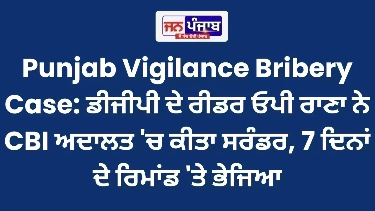 Punjab Vigilance Bribery Case: ਡੀਜੀਪੀ ਦੇ ਰੀਡਰ ਓਪੀ ਰਾਣਾ ਨੇ CBI ਅਦਾਲਤ 'ਚ ਕੀਤਾ ਸਰੰਡਰ, 7 ਦਿਨਾਂ ਦੇ ਰਿਮਾਂਡ 'ਤੇ ਭੇਜਿਆ