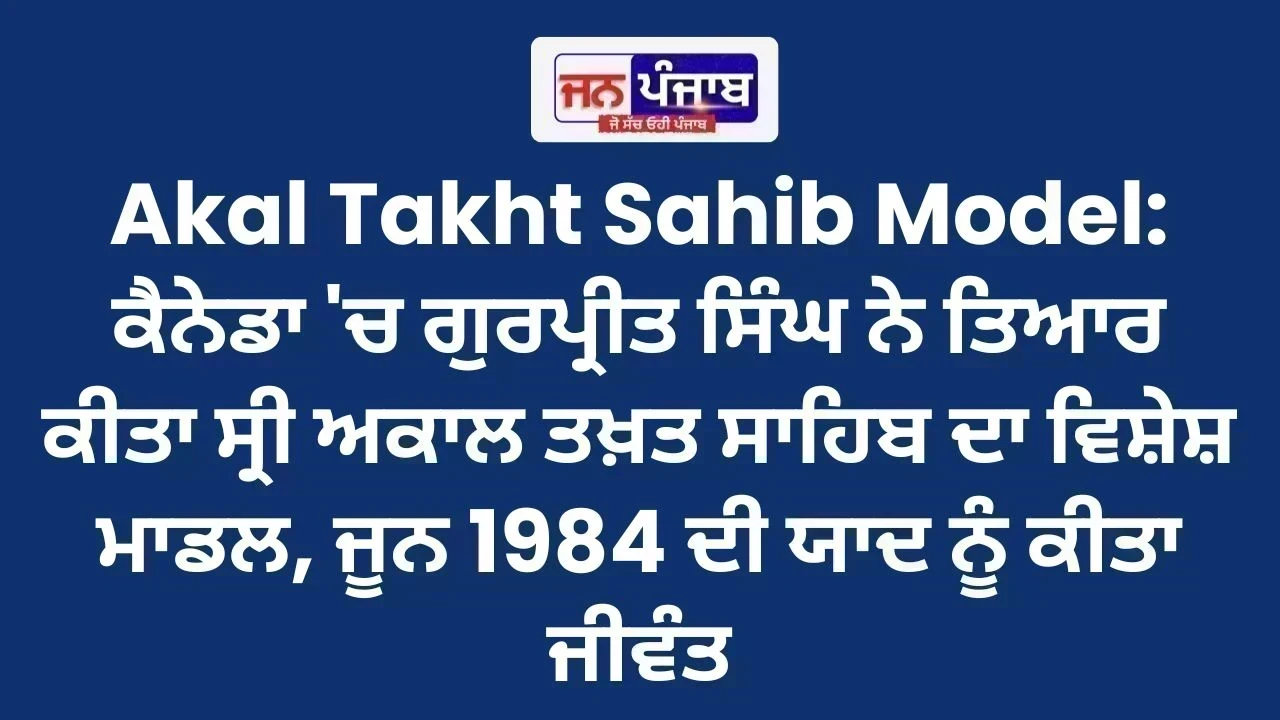 Akal Takht Sahib Model: ਕੈਨੇਡਾ 'ਚ ਗੁਰਪ੍ਰੀਤ ਸਿੰਘ ਨੇ ਤਿਆਰ ਕੀਤਾ ਸ੍ਰੀ ਅਕਾਲ ਤਖ਼ਤ ਸਾਹਿਬ ਦਾ ਵਿਸ਼ੇਸ਼ ਮਾਡਲ, ਜੂਨ 1984 ਦੀ ਯਾਦ ਨੂੰ ਕੀਤਾ ਜੀਵੰਤ