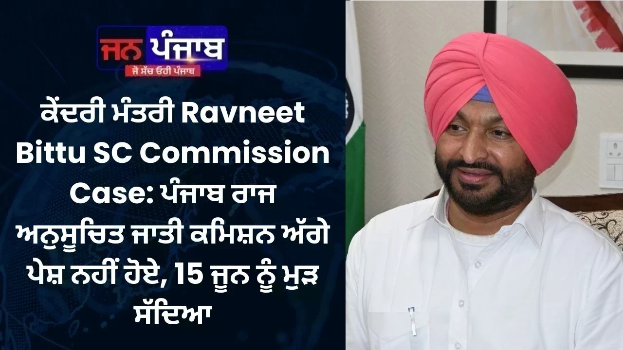ਕੇਂਦਰੀ ਮੰਤਰੀ Ravneet Bittu SC Commission Case: ਪੰਜਾਬ ਰਾਜ ਅਨੁਸੂਚਿਤ ਜਾਤੀ ਕਮਿਸ਼ਨ ਅੱਗੇ ਪੇਸ਼ ਨਹੀਂ ਹੋਏ, 15 ਜੂਨ ਨੂੰ ਮੁੜ ਸੱਦਿਆ
