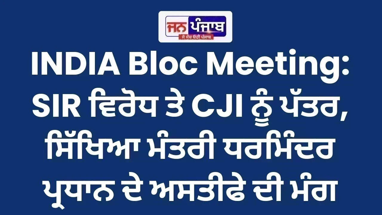 INDIA Bloc Meeting: SIR ਵਿਰੋਧ ਤੇ CJI ਨੂੰ ਪੱਤਰ, ਸਿੱਖਿਆ ਮੰਤਰੀ ਧਰਮਿੰਦਰ ਪ੍ਰਧਾਨ ਦੇ ਅਸਤੀਫੇ ਦੀ ਮੰਗ