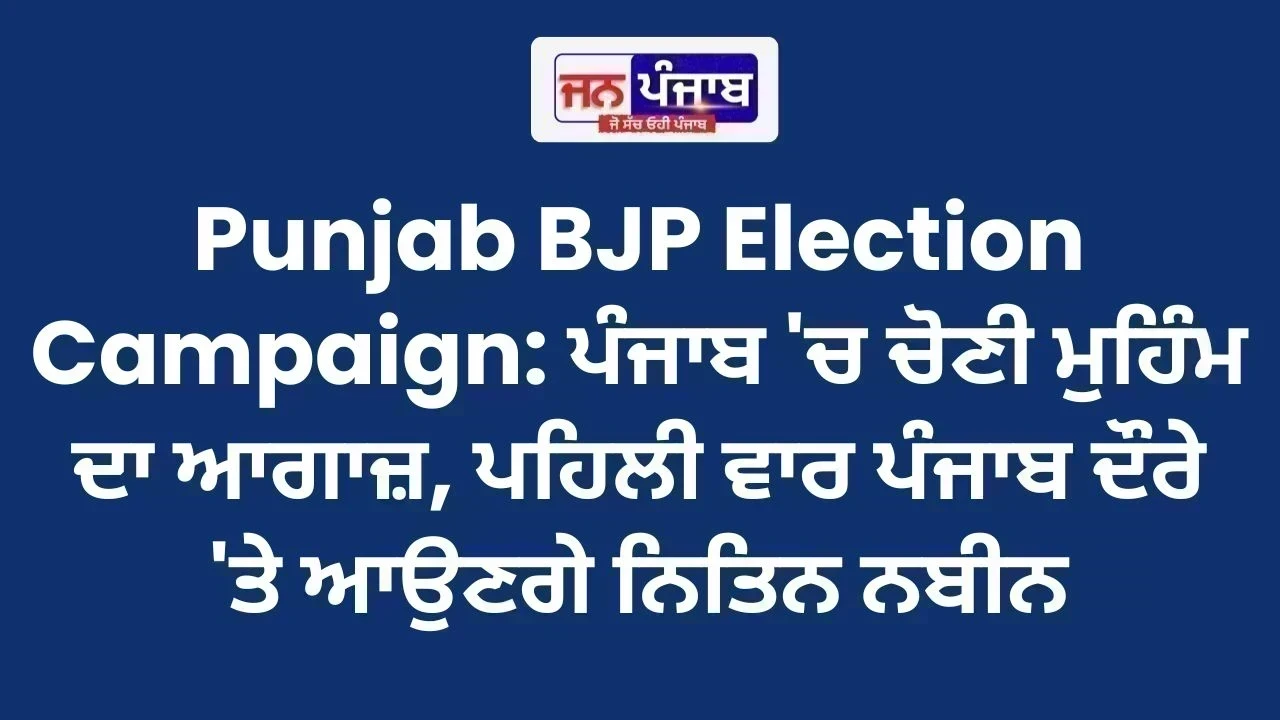 Punjab BJP Election Campaign: ਪੰਜਾਬ 'ਚ ਚੋਣੀ ਮੁਹਿੰਮ ਦਾ ਆਗਾਜ਼, ਪਹਿਲੀ ਵਾਰ ਪੰਜਾਬ ਦੌਰੇ 'ਤੇ ਆਉਣਗੇ ਨਿਤਿਨ ਨਬੀਨ