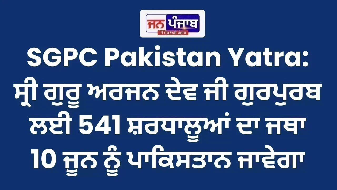 SGPC Pakistan Yatra: ਸ੍ਰੀ ਗੁਰੂ ਅਰਜਨ ਦੇਵ ਜੀ ਗੁਰਪੁਰਬ ਲਈ 541 ਸ਼ਰਧਾਲੂਆਂ ਦਾ ਜਥਾ 10 ਜੂਨ ਨੂੰ ਪਾਕਿਸਤਾਨ ਜਾਵੇਗਾ