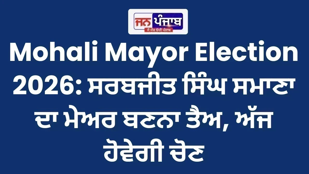Mohali Mayor Election 2026: ਸਰਬਜੀਤ ਸਿੰਘ ਸਮਾਣਾ ਦਾ ਮੇਅਰ ਬਣਨਾ ਤੈਅ, ਅੱਜ ਹੋਵੇਗੀ ਚੋਣ