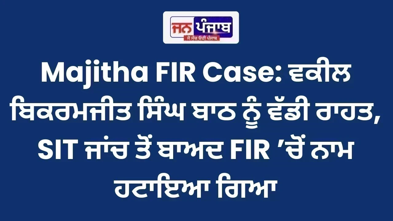 Majitha FIR Case: ਵਕੀਲ ਬਿਕਰਮਜੀਤ ਸਿੰਘ ਬਾਠ ਨੂੰ ਵੱਡੀ ਰਾਹਤ, SIT ਜਾਂਚ ਤੋਂ ਬਾਅਦ FIR ’ਚੋਂ ਨਾਮ ਹਟਾਇਆ ਗਿਆ