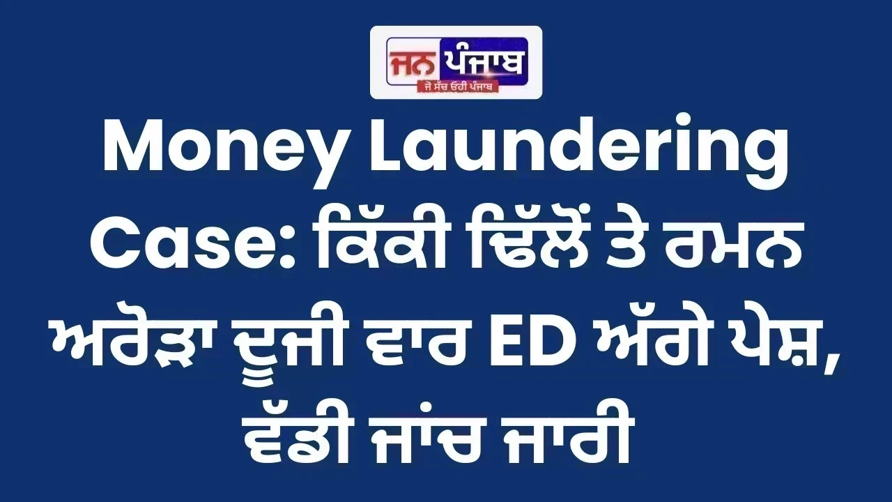 Money Laundering Case: ਕਿੱਕੀ ਢਿੱਲੋਂ ਤੇ ਰਮਨ ਅਰੋੜਾ ਦੂਜੀ ਵਾਰ ED ਅੱਗੇ ਪੇਸ਼, ਵੱਡੀ ਜਾਂਚ ਜਾਰੀ | Punjab Latest News