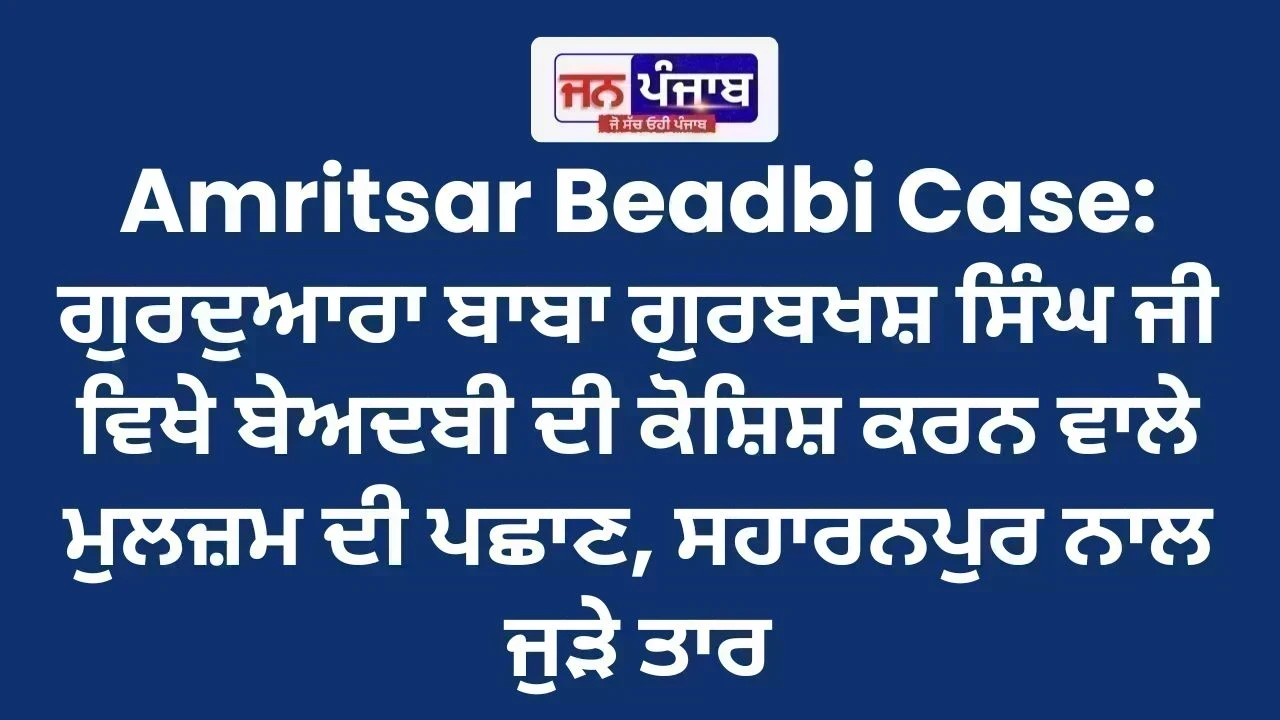 Amritsar Beadbi Case: ਗੁਰਦੁਆਰਾ ਬਾਬਾ ਗੁਰਬਖਸ਼ ਸਿੰਘ ਜੀ ਵਿਖੇ ਬੇਅਦਬੀ ਦੀ ਕੋਸ਼ਿਸ਼ ਕਰਨ ਵਾਲੇ ਮੁਲਜ਼ਮ ਦੀ ਪਛਾਣ, ਸਹਾਰਨਪੁਰ ਨਾਲ ਜੁੜੇ ਤਾਰ