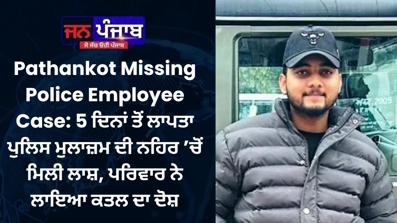 Pathankot Missing Police Employee Case: 5 ਦਿਨਾਂ ਤੋਂ ਲਾਪਤਾ ਪੁਲਿਸ ਮੁਲਾਜ਼ਮ ਦੀ ਨਹਿਰ ’ਚੋਂ ਮਿਲੀ ਲਾਸ਼, ਪਰਿਵਾਰ ਨੇ ਲਾਇਆ ਕਤਲ ਦਾ ਦੋਸ਼