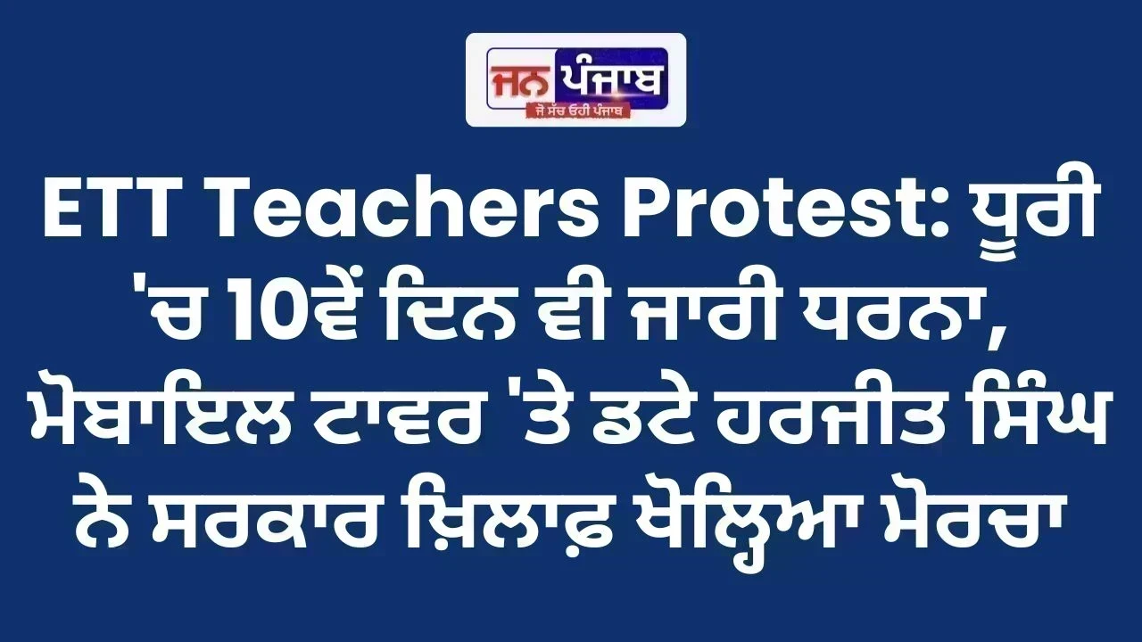 ETT Teachers Protest: ਧੂਰੀ 'ਚ 10ਵੇਂ ਦਿਨ ਵੀ ਜਾਰੀ ਧਰਨਾ, ਮੋਬਾਇਲ ਟਾਵਰ 'ਤੇ ਡਟੇ ਹਰਜੀਤ ਸਿੰਘ ਨੇ ਸਰਕਾਰ ਖ਼ਿਲਾਫ਼ ਖੋਲ੍ਹਿਆ ਮੋਰਚਾ