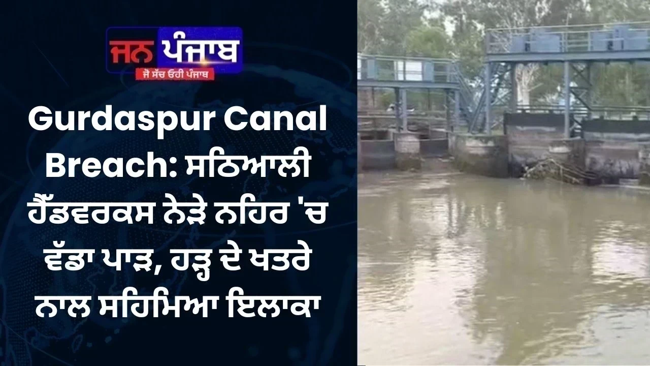 Gurdaspur Canal Breach: ਸਠਿਆਲੀ ਹੈੱਡਵਰਕਸ ਨੇੜੇ ਨਹਿਰ 'ਚ ਵੱਡਾ ਪਾੜ, ਹੜ੍ਹ ਦੇ ਖਤਰੇ ਨਾਲ ਸਹਿਮਿਆ ਇਲਾਕਾ