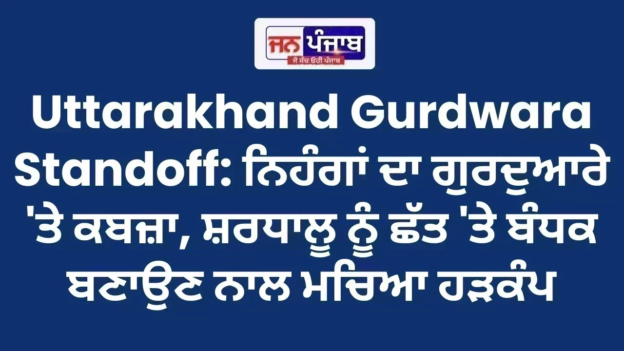 Uttarakhand Gurdwara Standoff: ਨਿਹੰਗਾਂ ਦਾ ਗੁਰਦੁਆਰੇ 'ਤੇ ਕਬਜ਼ਾ, ਸ਼ਰਧਾਲੂ ਨੂੰ ਛੱਤ 'ਤੇ ਬੰਧਕ ਬਣਾਉਣ ਨਾਲ ਮਚਿਆ ਹੜਕੰਪ
