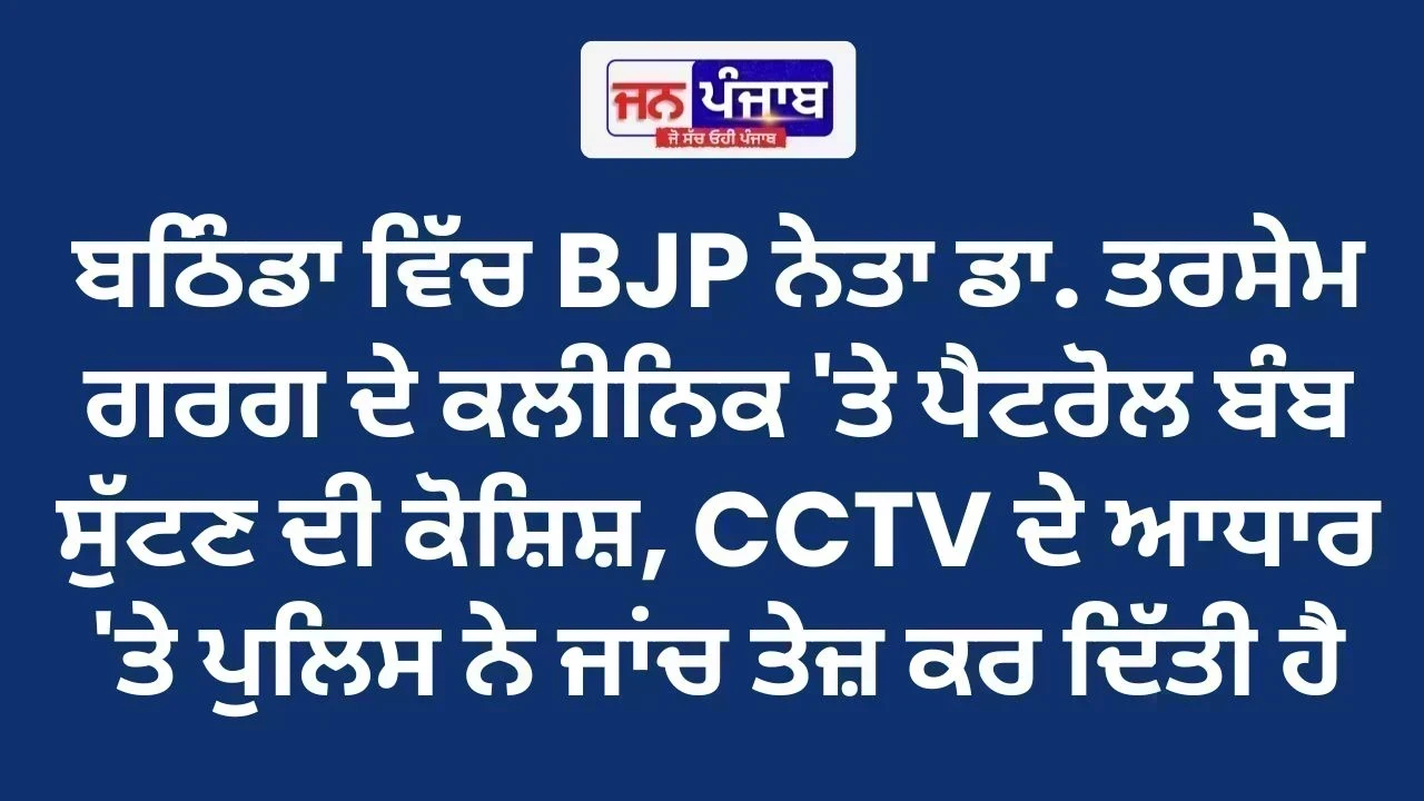 Bathinda Petrol Bomb Attack: BJP ਨੇਤਾ ਡਾ. ਤਰਸੇਮ ਗਰਗ ਦੇ ਕਲੀਨਿਕ 'ਤੇ Petrol Bomb ਹਮਲੇ ਦੀ ਕੋਸ਼ਿਸ਼, ਪੁਲਿਸ ਨੇ ਜਾਂਚ ਤੇਜ਼ ਕੀਤੀ