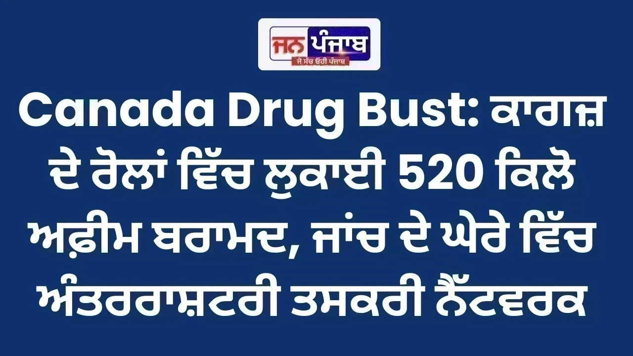 Canada Drug Bust: ਕਾਗਜ਼ ਦੇ ਰੋਲਾਂ ਵਿੱਚ ਲੁਕਾਈ 520 ਕਿਲੋ ਅਫ਼ੀਮ ਬਰਾਮਦ, ਜਾਂਚ ਦੇ ਘੇਰੇ ਵਿੱਚ ਅੰਤਰਰਾਸ਼ਟਰੀ ਤਸਕਰੀ ਨੈੱਟਵਰਕ