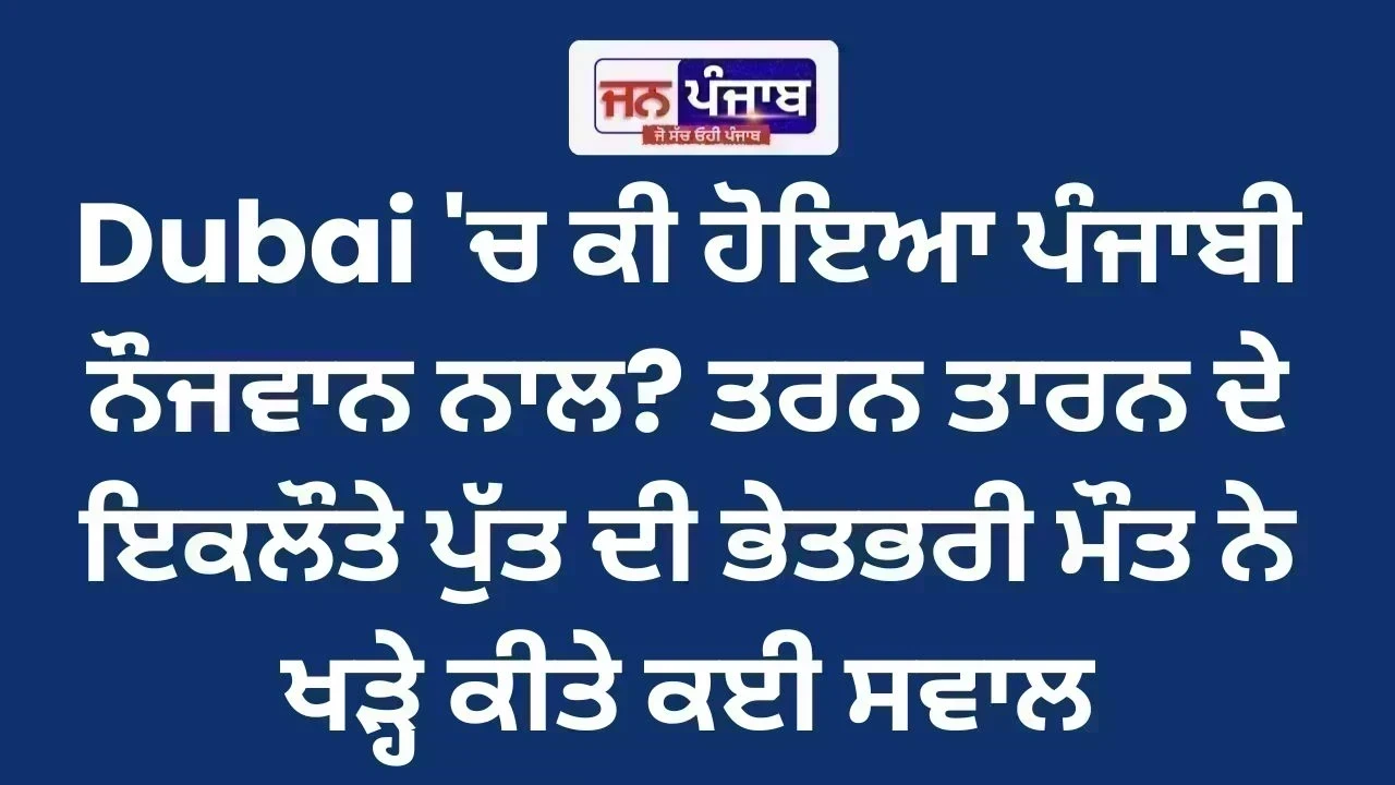 Dubai 'ਚ ਕੀ ਹੋਇਆ ਪੰਜਾਬੀ ਨੌਜਵਾਨ ਨਾਲ? ਤਰਨ ਤਾਰਨ ਦੇ ਇਕਲੌਤੇ ਪੁੱਤ ਦੀ ਭੇਤਭਰੀ ਮੌਤ ਨੇ ਖੜ੍ਹੇ ਕੀਤੇ ਕਈ ਸਵਾਲ