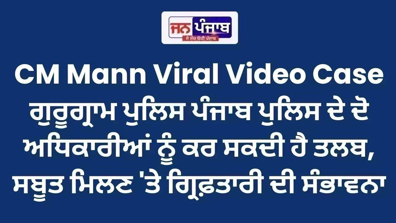 CM Mann Viral Video Case: ਗੁਰੂਗ੍ਰਾਮ ਪੁਲਿਸ ਪੰਜਾਬ ਪੁਲਿਸ ਦੇ ਦੋ ਅਧਿਕਾਰੀਆਂ ਨੂੰ ਕਰ ਸਕਦੀ ਹੈ ਤਲਬ, ਸਬੂਤ ਮਿਲਣ 'ਤੇ ਗ੍ਰਿਫ਼ਤਾਰੀ ਦੀ ਸੰਭਾਵਨਾ