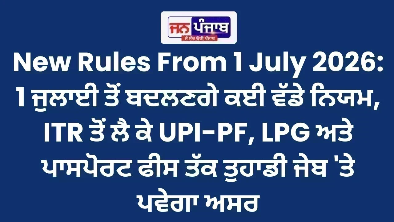 New Rules From 1 July 2026: 1 ਜੁਲਾਈ ਤੋਂ ਬਦਲਣਗੇ ਕਈ ਵੱਡੇ ਨਿਯਮ, ITR ਤੋਂ ਲੈ ਕੇ UPI-PF, LPG ਅਤੇ ਪਾਸਪੋਰਟ ਫੀਸ ਤੱਕ ਤੁਹਾਡੀ ਜੇਬ 'ਤੇ ਪਵੇਗਾ ਅਸਰ