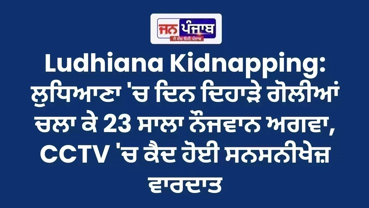 Ludhiana Kidnapping: ਲੁਧਿਆਣਾ 'ਚ ਦਿਨ ਦਿਹਾੜੇ ਗੋਲੀਆਂ ਚਲਾ ਕੇ 23 ਸਾਲਾ ਨੌਜਵਾਨ ਅਗਵਾ, CCTV 'ਚ ਕੈਦ ਹੋਈ ਸਨਸਨੀਖੇਜ਼ ਵਾਰਦਾਤ
