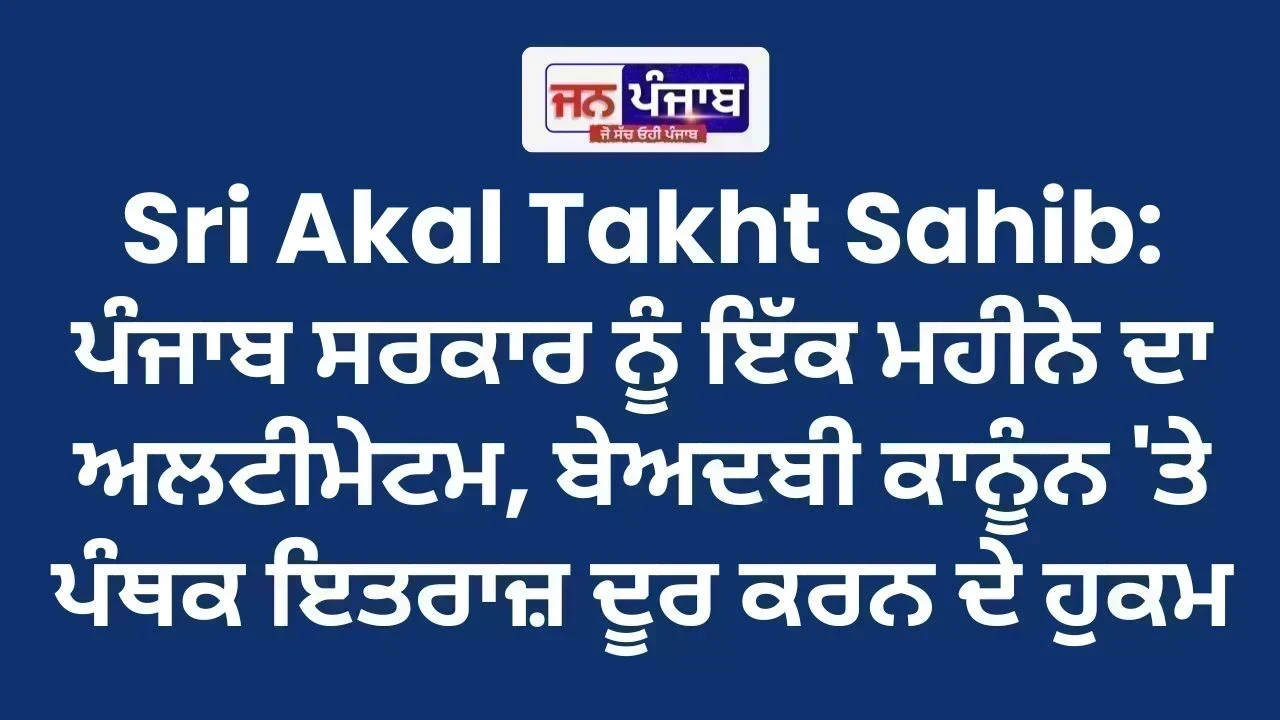 Sri Akal Takht Sahib: ਪੰਜਾਬ ਸਰਕਾਰ ਨੂੰ ਇੱਕ ਮਹੀਨੇ ਦਾ ਅਲਟੀਮੇਟਮ, ਬੇਅਦਬੀ ਕਾਨੂੰਨ 'ਤੇ ਪੰਥਕ ਇਤਰਾਜ਼ ਦੂਰ ਕਰਨ ਦੇ ਹੁਕਮ