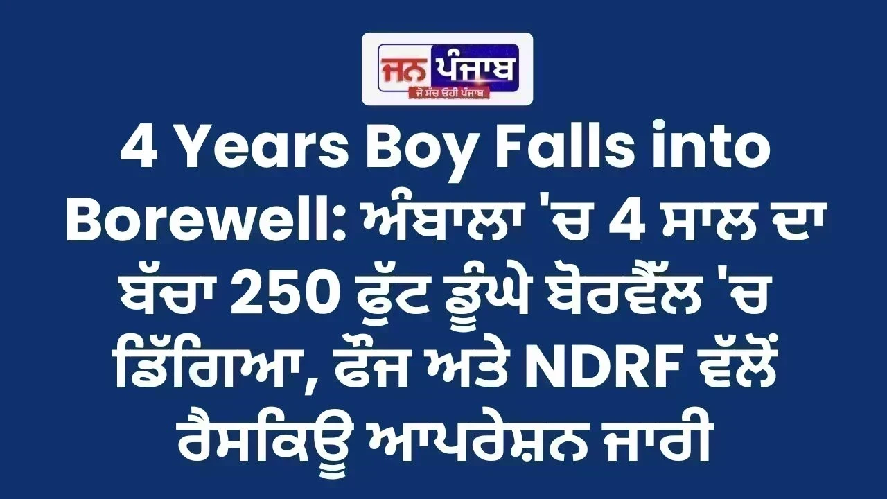 4 Years Boy Falls into Borewell: ਅੰਬਾਲਾ 'ਚ 4 ਸਾਲ ਦਾ ਬੱਚਾ 250 ਫੁੱਟ ਡੂੰਘੇ ਬੋਰਵੈੱਲ 'ਚ ਡਿੱਗਿਆ, ਫੌਜ ਅਤੇ NDRF ਵੱਲੋਂ ਰੈਸਕਿਊ ਆਪਰੇਸ਼ਨ ਜਾਰੀ