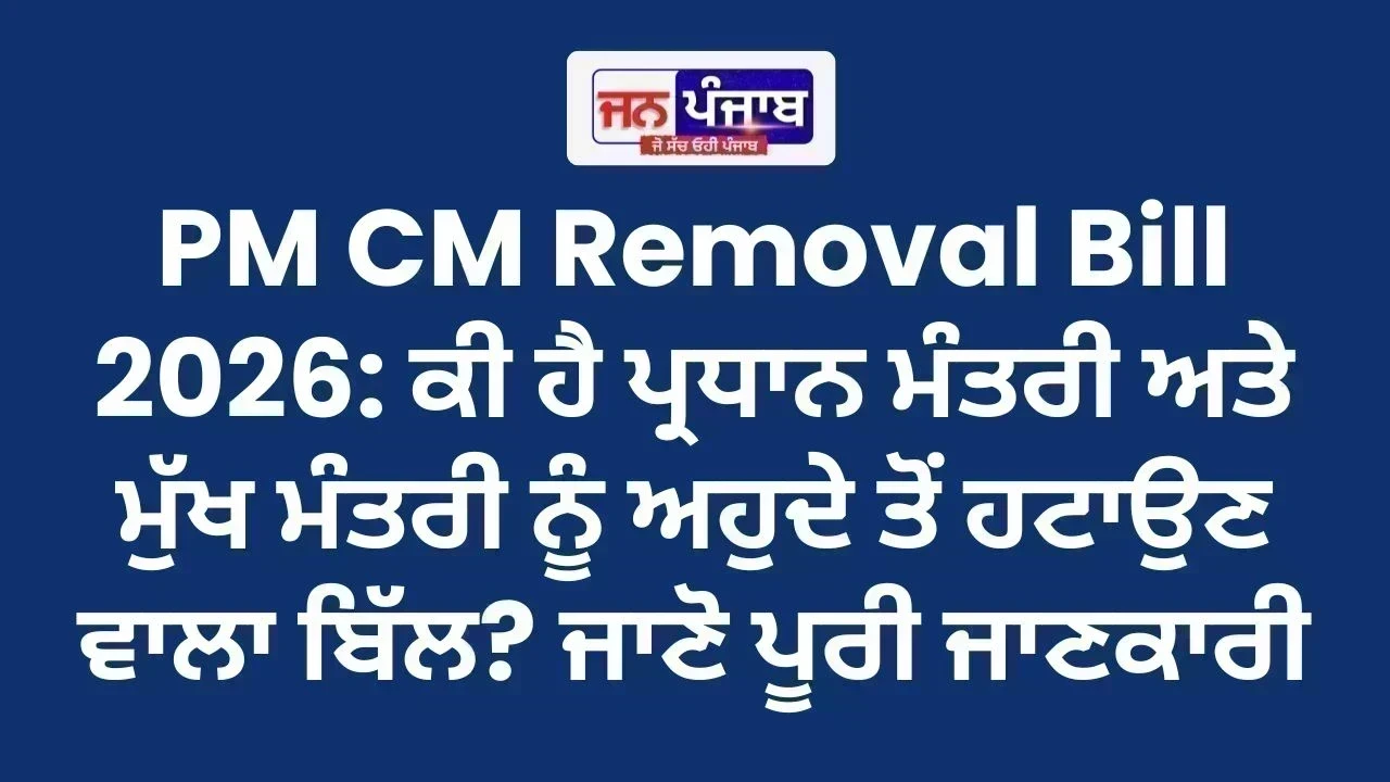 PM CM Removal Bill 2026: ਕੀ ਹੈ ਪ੍ਰਧਾਨ ਮੰਤਰੀ ਅਤੇ ਮੁੱਖ ਮੰਤਰੀ ਨੂੰ ਅਹੁਦੇ ਤੋਂ ਹਟਾਉਣ ਵਾਲਾ ਬਿੱਲ? ਜਾਣੋ ਪੂਰੀ ਜਾਣਕਾਰੀ
