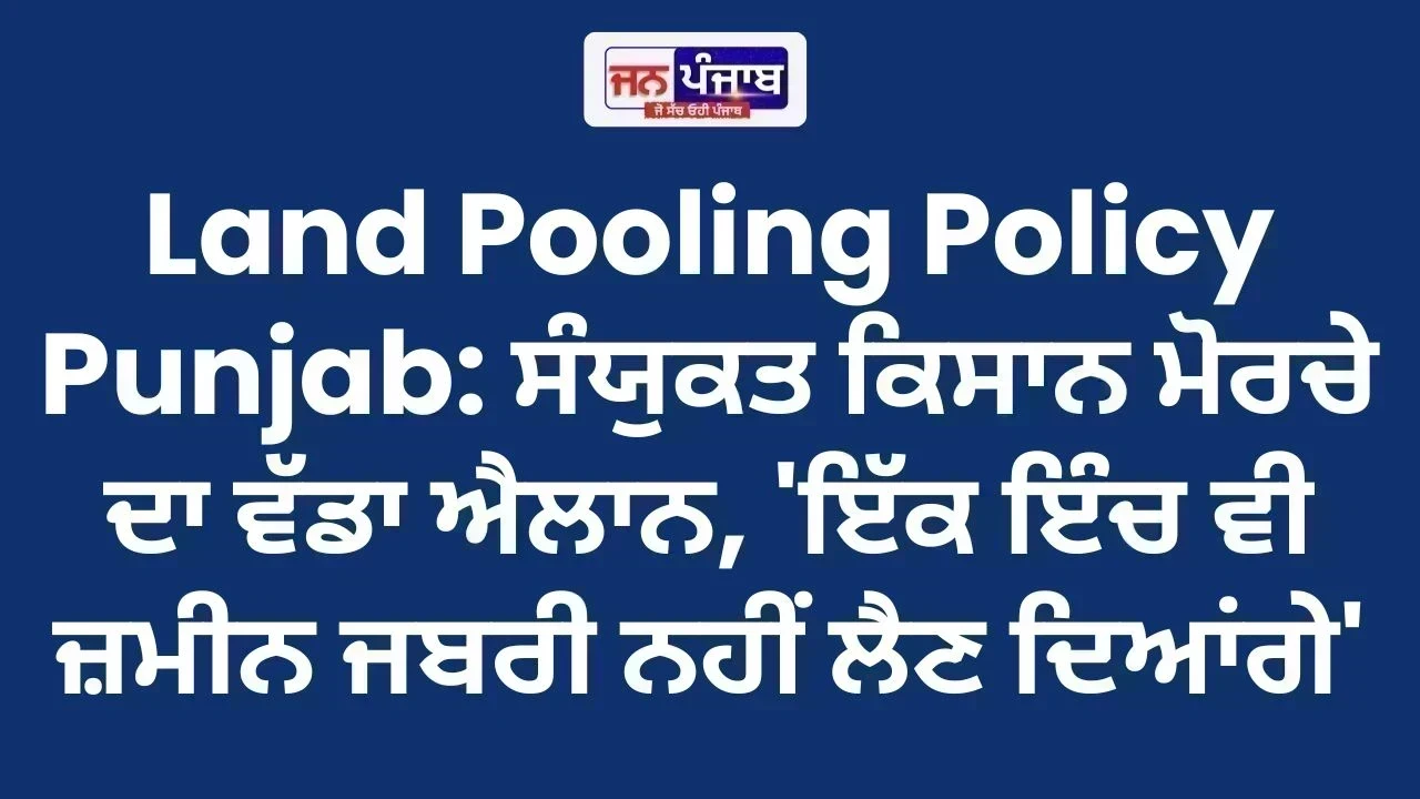 Land Pooling Policy Punjab: ਸੰਯੁਕਤ ਕਿਸਾਨ ਮੋਰਚੇ ਦਾ ਵੱਡਾ ਐਲਾਨ, 'ਇੱਕ ਇੰਚ ਵੀ ਜ਼ਮੀਨ ਜਬਰੀ ਨਹੀਂ ਲੈਣ ਦਿਆਂਗੇ'