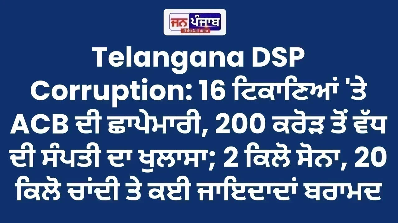 Telangana DSP Corruption: 16 ਟਿਕਾਣਿਆਂ 'ਤੇ ACB ਦੀ ਛਾਪੇਮਾਰੀ, 200 ਕਰੋੜ ਤੋਂ ਵੱਧ ਦੀ ਸੰਪਤੀ ਦਾ ਖੁਲਾਸਾ; 2 ਕਿਲੋ ਸੋਨਾ, 20 ਕਿਲੋ ਚਾਂਦੀ ਤੇ ਕਈ ਜਾਇਦਾਦਾਂ ਬਰਾਮਦ