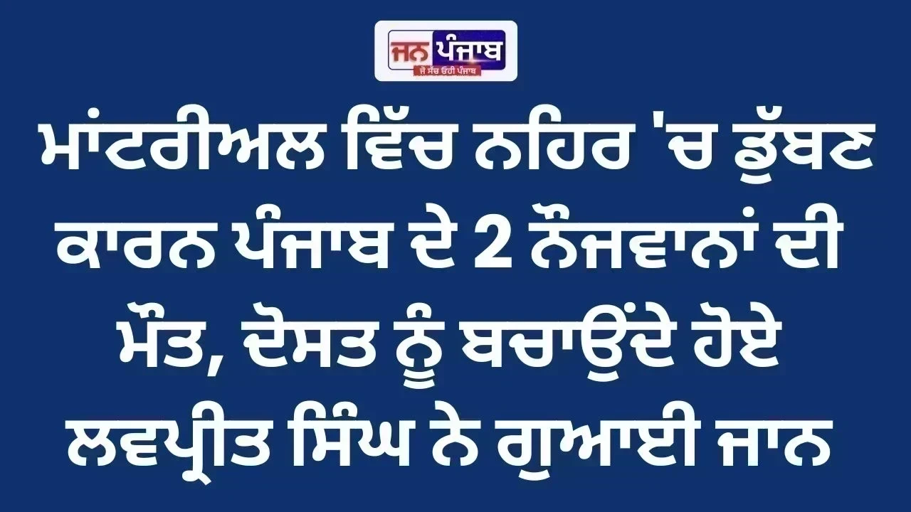 Canada News: ਮਾਂਟਰੀਅਲ ਵਿੱਚ ਨਹਿਰ 'ਚ ਡੁੱਬਣ ਕਾਰਨ ਪੰਜਾਬ ਦੇ 2 ਨੌਜਵਾਨਾਂ ਦੀ ਮੌਤ, ਦੋਸਤ ਨੂੰ ਬਚਾਉਂਦੇ ਹੋਏ ਲਵਪ੍ਰੀਤ ਸਿੰਘ ਨੇ ਗੁਆਈ ਜਾਨ