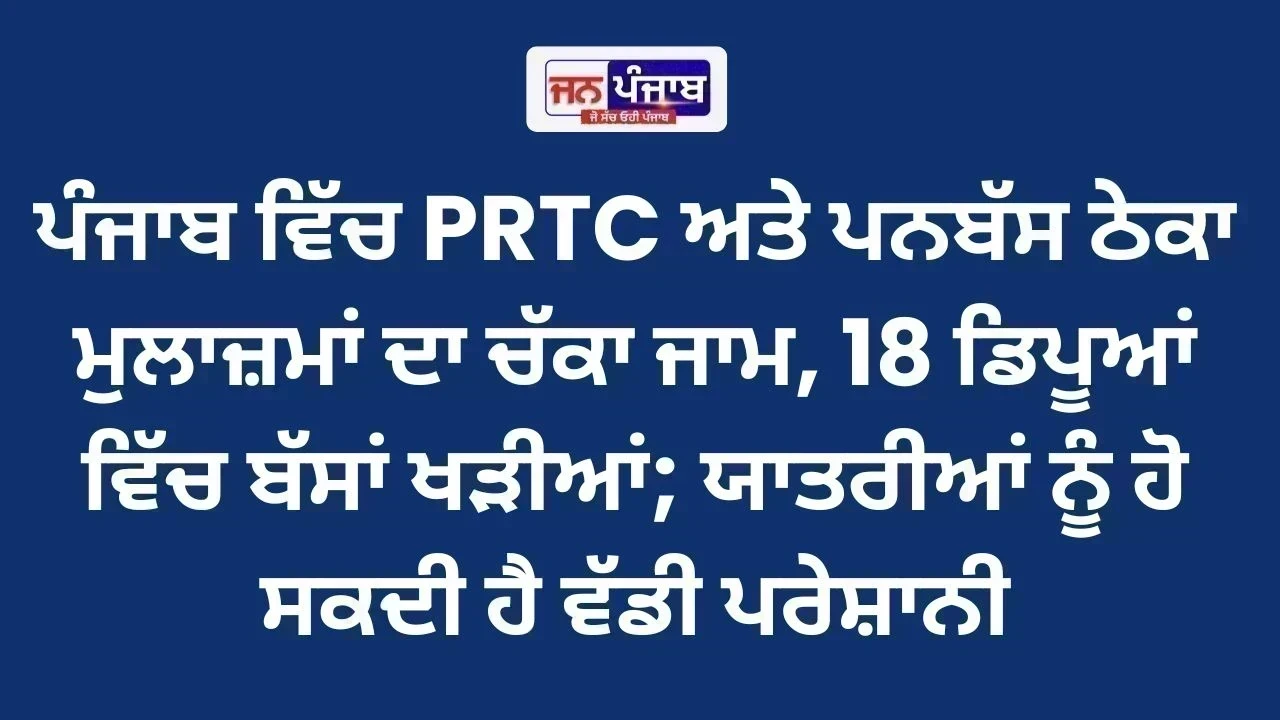 ਪੰਜਾਬ ਵਿੱਚ PRTC ਅਤੇ ਪਨਬੱਸ ਠੇਕਾ ਮੁਲਾਜ਼ਮਾਂ ਦਾ ਚੱਕਾ ਜਾਮ, 18 ਡਿਪੂਆਂ ਵਿੱਚ ਬੱਸਾਂ ਖੜੀਆਂ; ਯਾਤਰੀਆਂ ਨੂੰ ਹੋ ਸਕਦੀ ਹੈ ਵੱਡੀ ਪਰੇਸ਼ਾਨੀ