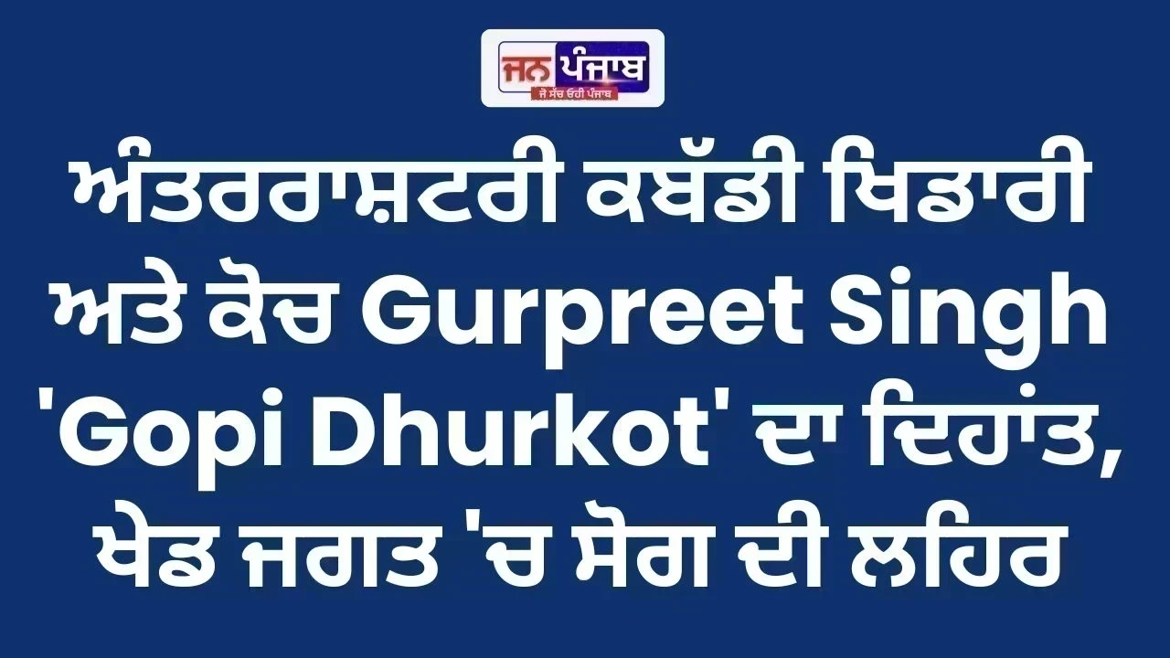 Kabaddi News: ਅੰਤਰਰਾਸ਼ਟਰੀ ਕਬੱਡੀ ਖਿਡਾਰੀ ਅਤੇ ਕੋਚ Gurpreet Singh 'Gopi Dhurkot' ਦਾ ਦਿਹਾਂਤ, ਖੇਡ ਜਗਤ 'ਚ ਸੋਗ ਦੀ ਲਹਿਰ
