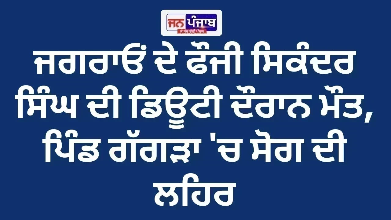 Jagraon Soldier Martyr: ਜਗਰਾਓਂ ਦੇ ਫੌਜੀ ਸਿਕੰਦਰ ਸਿੰਘ ਦੀ ਡਿਊਟੀ ਦੌਰਾਨ ਮੌਤ, ਪਿੰਡ ਗੱਗੜਾ 'ਚ ਸੋਗ ਦੀ ਲਹਿਰ