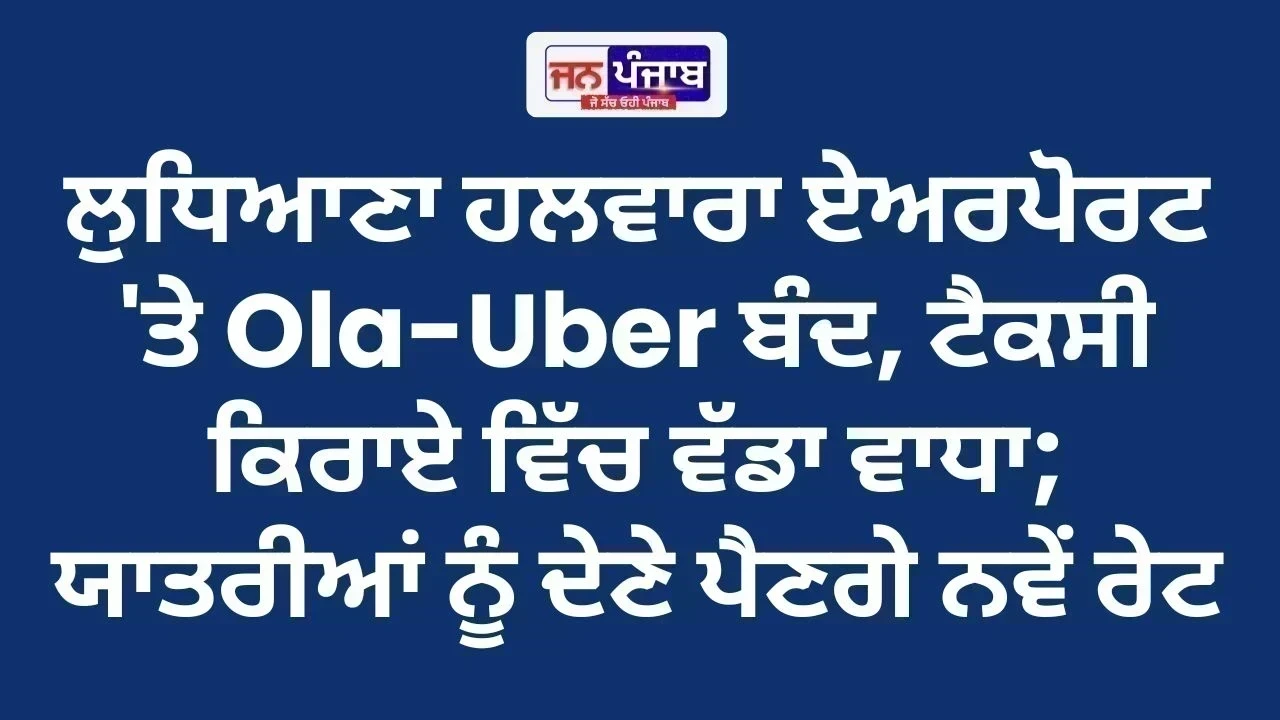 ਲੁਧਿਆਣਾ ਹਲਵਾਰਾ ਏਅਰਪੋਰਟ 'ਤੇ Ola-Uber ਬੰਦ, ਟੈਕਸੀ ਕਿਰਾਏ ਵਿੱਚ ਵੱਡਾ ਵਾਧਾ; ਯਾਤਰੀਆਂ ਨੂੰ ਦੇਣੇ ਪੈਣਗੇ ਨਵੇਂ ਰੇਟ