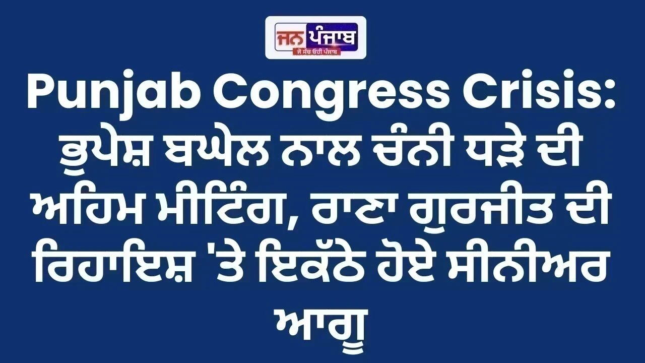Punjab Congress Crisis: ਭੁਪੇਸ਼ ਬਘੇਲ ਨਾਲ ਚੰਨੀ ਧੜੇ ਦੀ ਅਹਿਮ ਮੀਟਿੰਗ, ਰਾਣਾ ਗੁਰਜੀਤ ਦੀ ਰਿਹਾਇਸ਼ 'ਤੇ ਇਕੱਠੇ ਹੋਏ ਸੀਨੀਅਰ ਆਗੂ