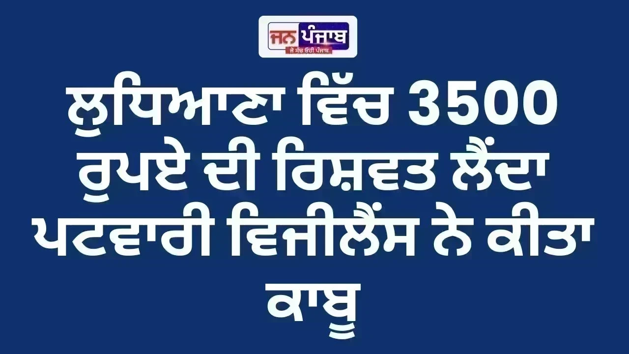 Patwari Bribery Case: ਲੁਧਿਆਣਾ ਵਿੱਚ 3500 ਰੁਪਏ ਦੀ ਰਿਸ਼ਵਤ ਲੈਂਦਾ ਪਟਵਾਰੀ ਵਿਜੀਲੈਂਸ ਨੇ ਕੀਤਾ ਕਾਬੂ