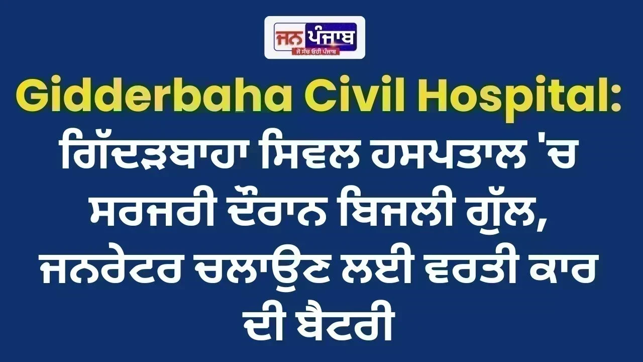 Gidderbaha Civil Hospital: ਗਿੱਦੜਬਾਹਾ ਸਿਵਲ ਹਸਪਤਾਲ 'ਚ ਸਰਜਰੀ ਦੌਰਾਨ ਬਿਜਲੀ ਗੁੱਲ, ਜਨਰੇਟਰ ਚਲਾਉਣ ਲਈ ਵਰਤੀ ਕਾਰ ਦੀ ਬੈਟਰੀ