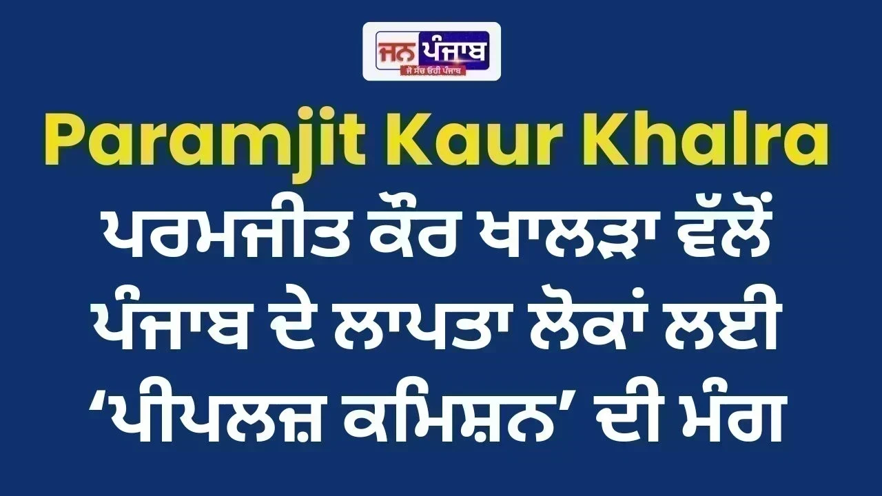 Paramjit Kaur Khalra : ਪਰਮਜੀਤ ਕੌਰ ਖਾਲੜਾ ਵੱਲੋਂ ਪੰਜਾਬ ਦੇ ਲਾਪਤਾ ਲੋਕਾਂ ਲਈ ‘ਪੀਪਲਜ਼ ਕਮਿਸ਼ਨ’ ਦੀ ਮੰਗ