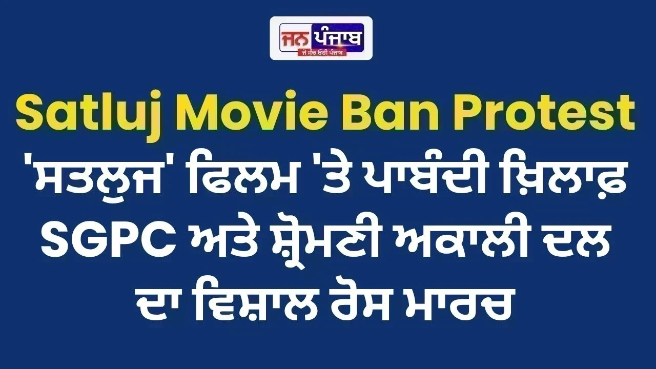 Satluj Movie Ban Protest : 'ਸਤਲੁਜ' ਫਿਲਮ 'ਤੇ ਪਾਬੰਦੀ ਖ਼ਿਲਾਫ਼ SGPC ਅਤੇ ਸ਼੍ਰੋਮਣੀ ਅਕਾਲੀ ਦਲ ਦਾ ਵਿਸ਼ਾਲ ਰੋਸ ਮਾਰਚ
