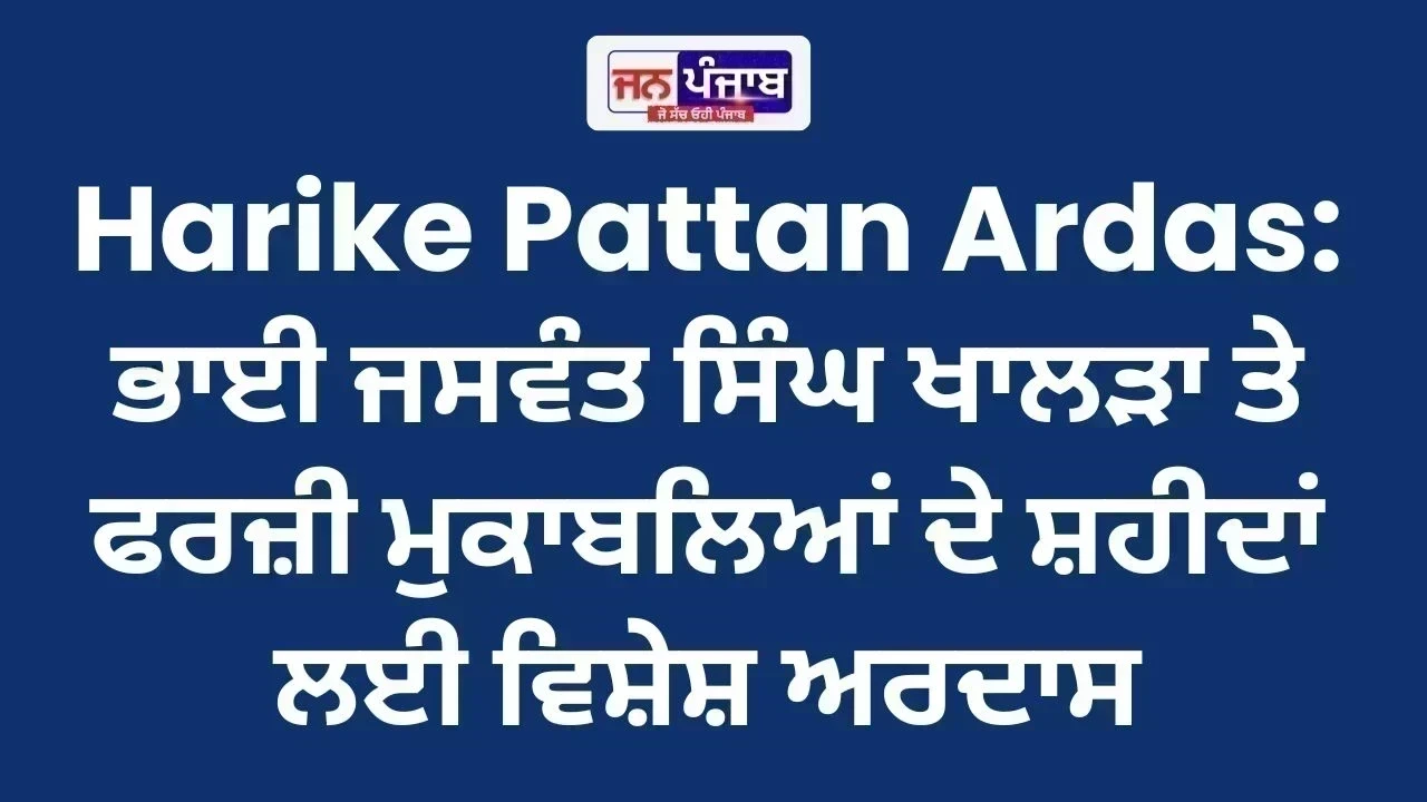 Harike Pattan Ardas: ਭਾਈ ਜਸਵੰਤ ਸਿੰਘ ਖਾਲੜਾ ਤੇ ਫਰਜ਼ੀ ਮੁਕਾਬਲਿਆਂ ਦੇ ਸ਼ਹੀਦਾਂ ਲਈ ਵਿਸ਼ੇਸ਼ ਅਰਦਾਸ