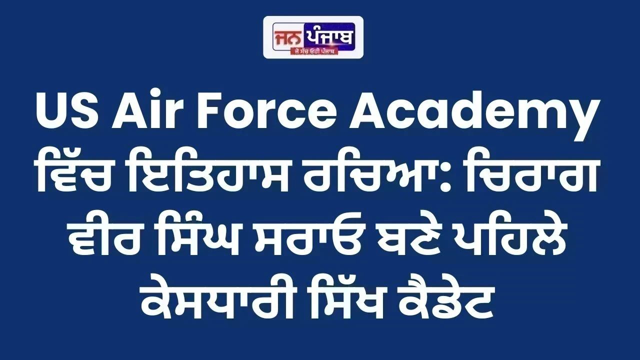 US Air Force Academy ਵਿੱਚ ਇਤਿਹਾਸ ਰਚਿਆ: ਚਿਰਾਗ ਵੀਰ ਸਿੰਘ ਸਰਾਓ ਬਣੇ ਪਹਿਲੇ ਕੇਸਧਾਰੀ ਸਿੱਖ ਕੈਡੇਟ
