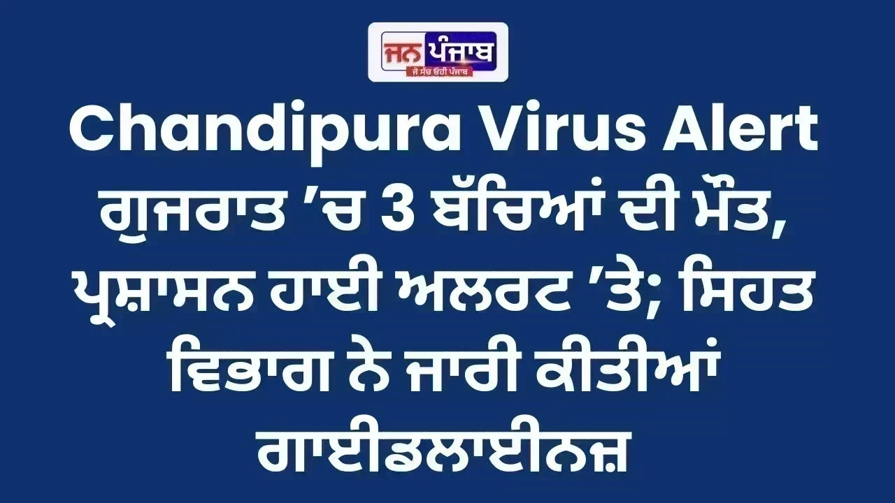 Chandipura Virus Alert : ਗੁਜਰਾਤ ’ਚ 3 ਬੱਚਿਆਂ ਦੀ ਮੌਤ, ਪ੍ਰਸ਼ਾਸਨ ਹਾਈ ਅਲਰਟ ’ਤੇ; ਸਿਹਤ ਵਿਭਾਗ ਨੇ ਜਾਰੀ ਕੀਤੀਆਂ ਗਾਈਡਲਾਈਨਜ਼