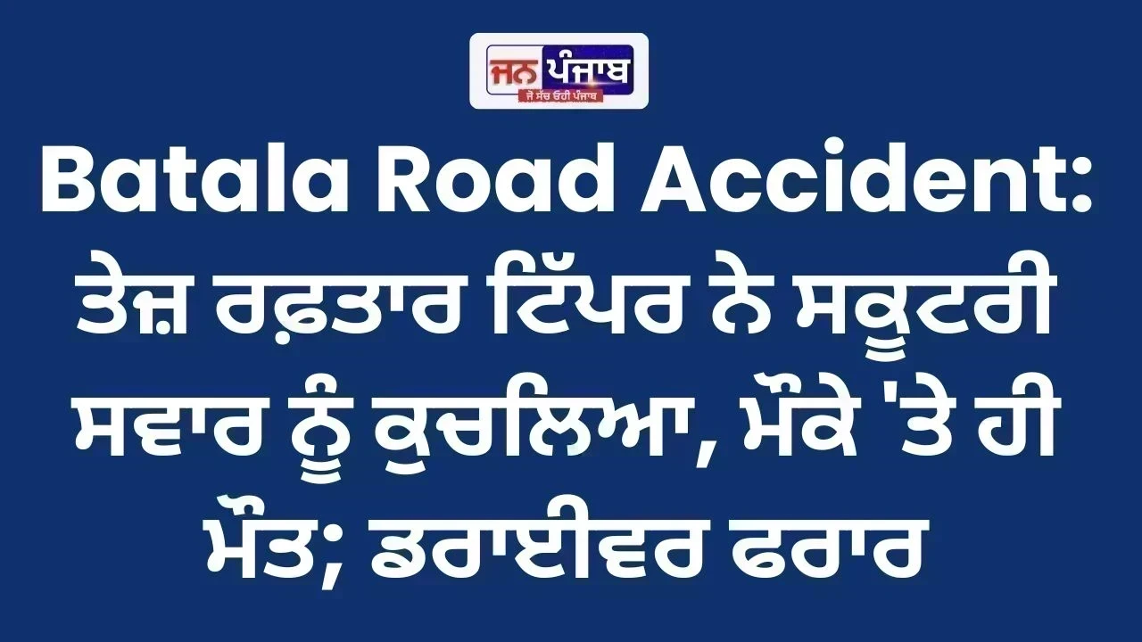 Batala Road Accident: ਤੇਜ਼ ਰਫ਼ਤਾਰ ਟਿੱਪਰ ਨੇ ਸਕੂਟਰੀ ਸਵਾਰ ਨੂੰ ਕੁਚਲਿਆ, ਮੌਕੇ 'ਤੇ ਹੀ ਮੌਤ; ਡਰਾਈਵਰ ਫਰਾਰ