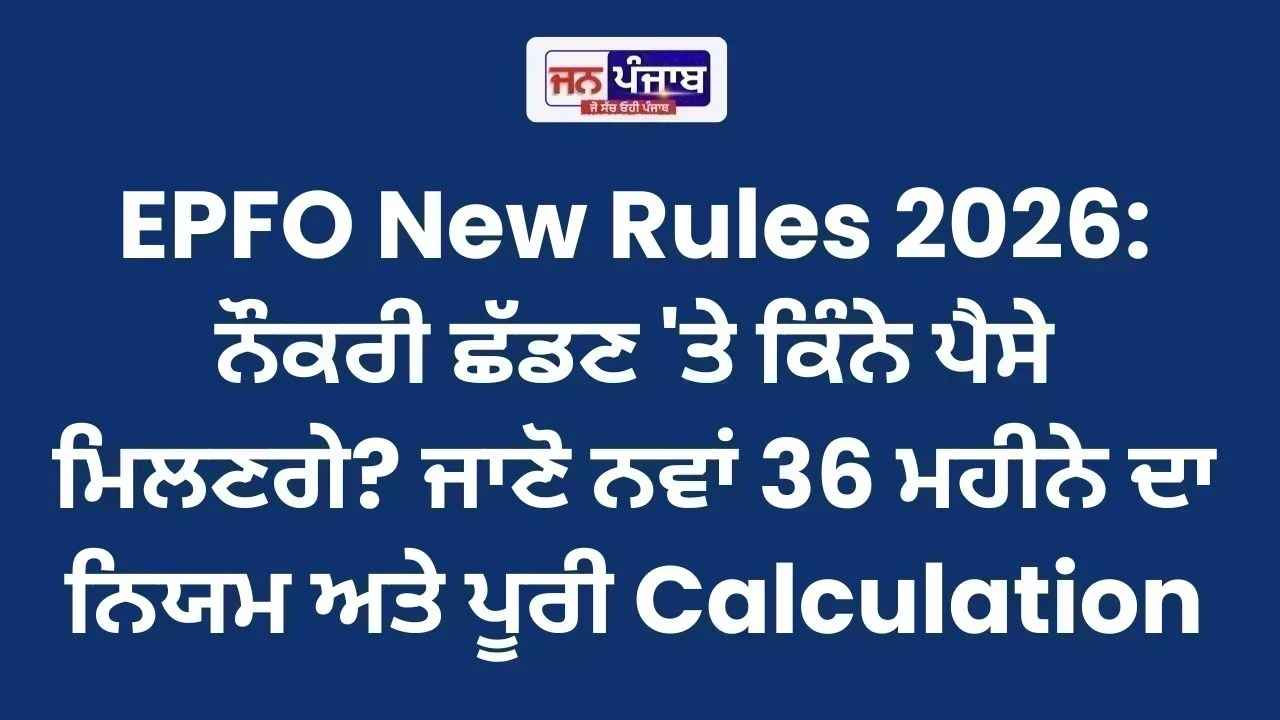 EPFO New Rules 2026: ਨੌਕਰੀ ਛੱਡਣ 'ਤੇ ਕਿੰਨੇ ਪੈਸੇ ਮਿਲਣਗੇ? ਜਾਣੋ ਨਵਾਂ 36 ਮਹੀਨੇ ਦਾ ਨਿਯਮ ਅਤੇ ਪੂਰੀ Calculation