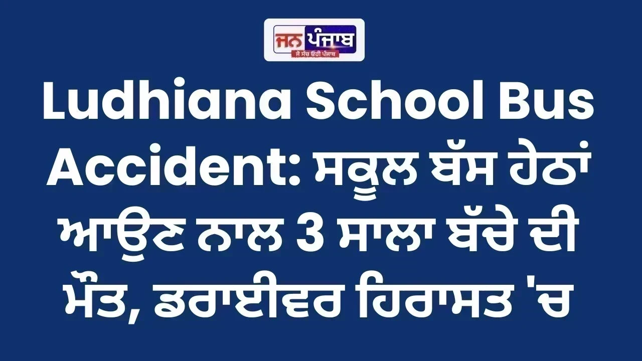 Ludhiana School Bus Accident: ਸਕੂਲ ਬੱਸ ਹੇਠਾਂ ਆਉਣ ਨਾਲ 3 ਸਾਲਾ ਬੱਚੇ ਦੀ ਮੌਤ, ਡਰਾਈਵਰ ਹਿਰਾਸਤ 'ਚ