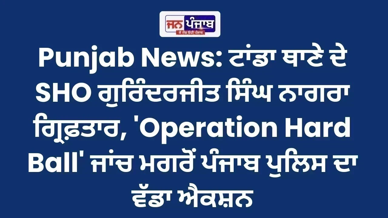 Punjab News: ਟਾਂਡਾ ਥਾਣੇ ਦੇ SHO ਗੁਰਿੰਦਰਜੀਤ ਸਿੰਘ ਨਾਗਰਾ ਗ੍ਰਿਫ਼ਤਾਰ, 'Operation Hard Ball' ਜਾਂਚ ਮਗਰੋਂ ਪੰਜਾਬ ਪੁਲਿਸ ਦਾ ਵੱਡਾ ਐਕਸ਼ਨ