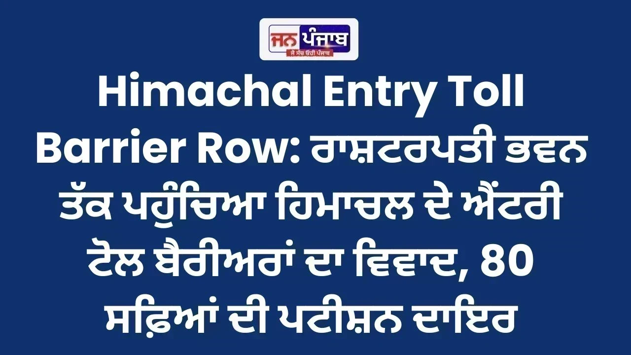 Himachal Entry Toll Barrier Row: ਰਾਸ਼ਟਰਪਤੀ ਭਵਨ ਤੱਕ ਪਹੁੰਚਿਆ ਹਿਮਾਚਲ ਦੇ ਐਂਟਰੀ ਟੋਲ ਬੈਰੀਅਰਾਂ ਦਾ ਵਿਵਾਦ, 80 ਸਫ਼ਿਆਂ ਦੀ ਪਟੀਸ਼ਨ ਦਾਇਰ