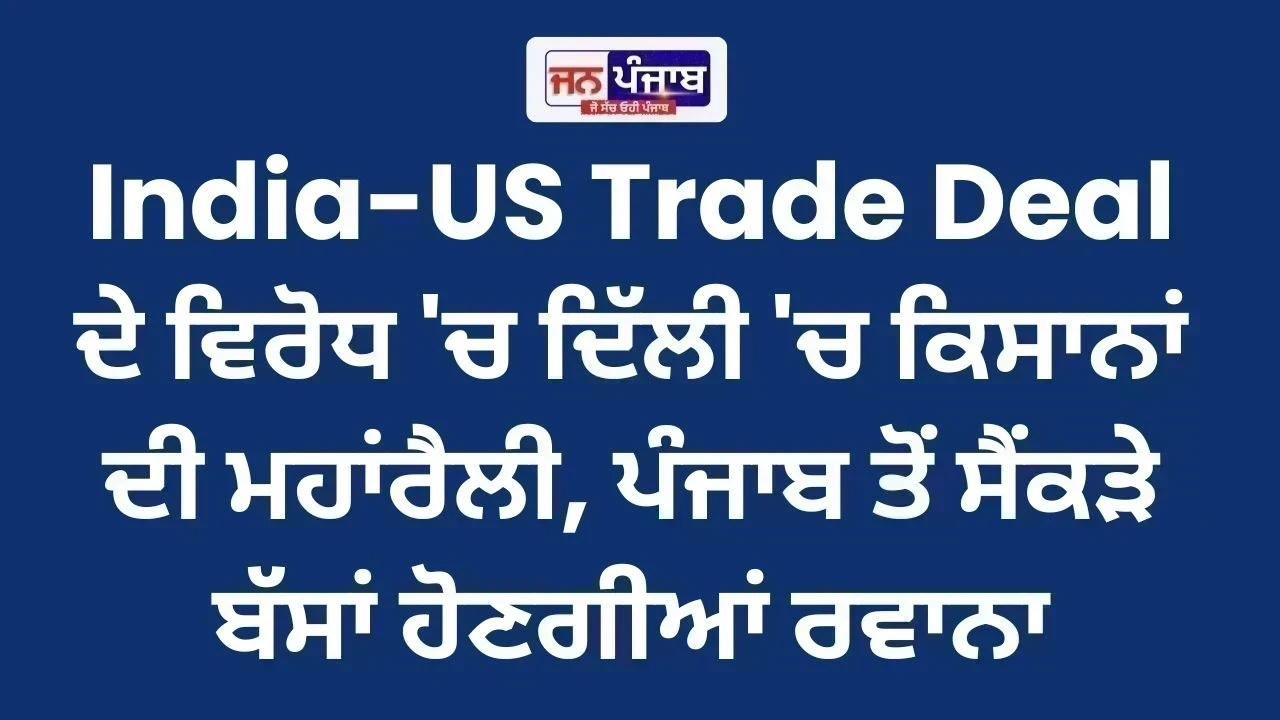 India-US Trade Deal ਦੇ ਵਿਰੋਧ 'ਚ ਦਿੱਲੀ 'ਚ ਕਿਸਾਨਾਂ ਦੀ ਮਹਾਂਰੈਲੀ, ਪੰਜਾਬ ਤੋਂ ਸੈਂਕੜੇ ਬੱਸਾਂ ਹੋਣਗੀਆਂ ਰਵਾਨਾ