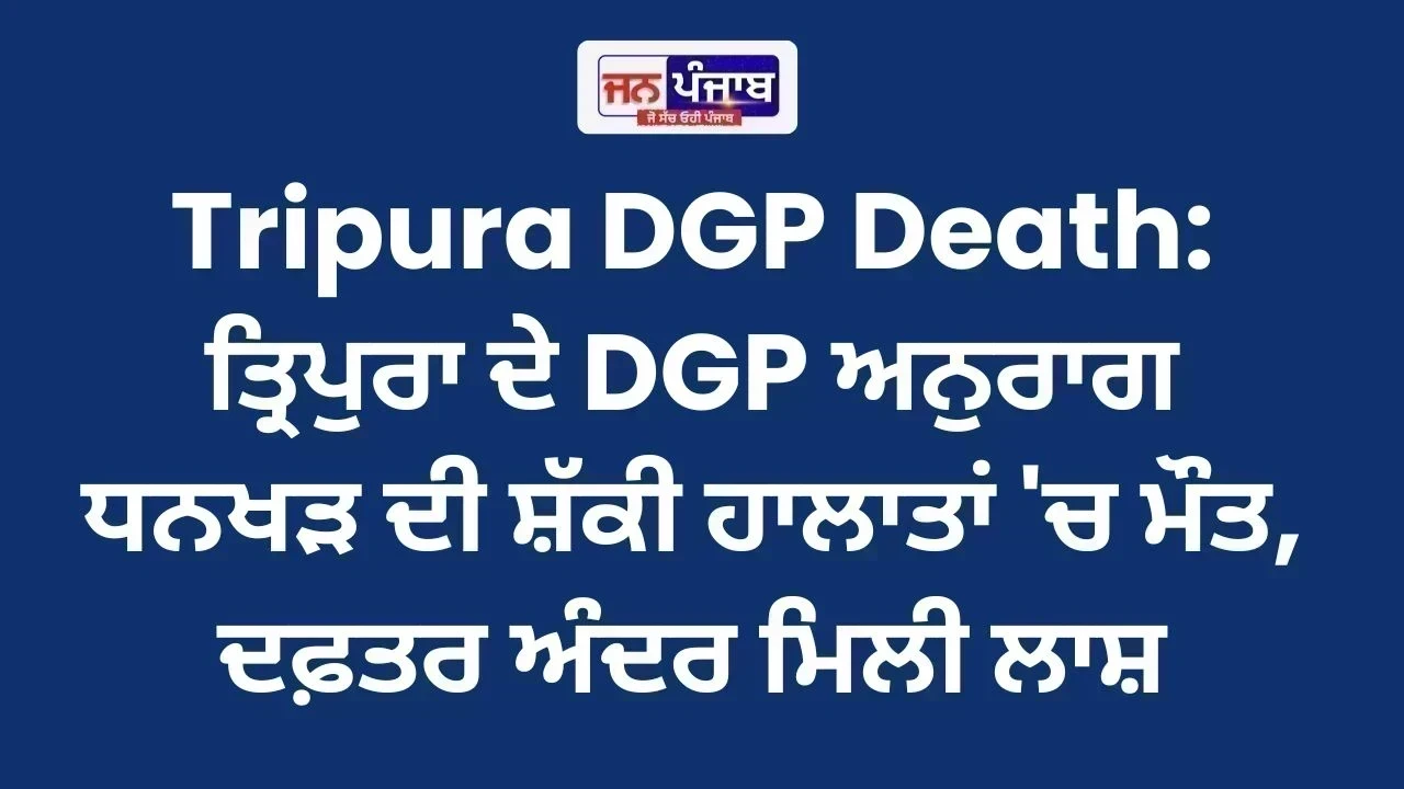 Tripura DGP Death: ਤ੍ਰਿਪੁਰਾ ਦੇ DGP ਅਨੁਰਾਗ ਧਨਖੜ ਦੀ ਸ਼ੱਕੀ ਹਾਲਾਤਾਂ 'ਚ ਮੌਤ, ਦਫ਼ਤਰ ਅੰਦਰ ਮਿਲੀ ਲਾਸ਼
