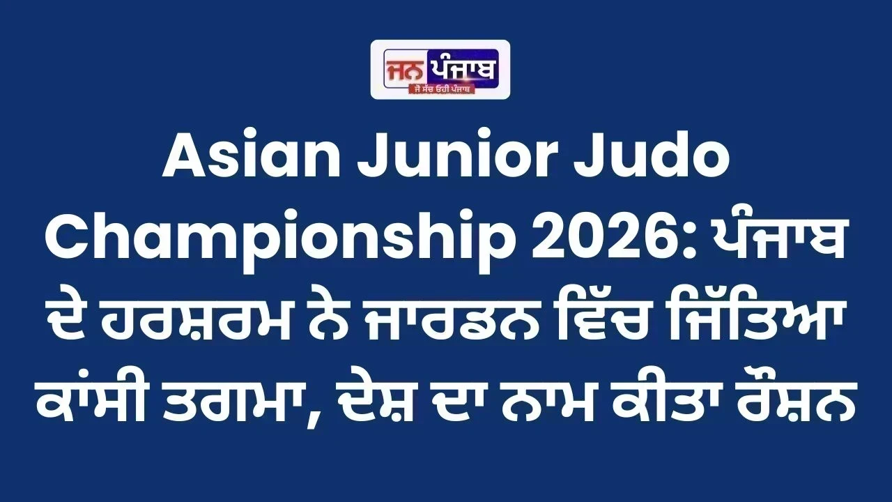Asian Junior Judo Championship 2026: ਪੰਜਾਬ ਦੇ ਹਰਸ਼ਰਮ ਨੇ ਜਾਰਡਨ ਵਿੱਚ ਜਿੱਤਿਆ ਕਾਂਸੀ ਤਗਮਾ, ਦੇਸ਼ ਦਾ ਨਾਮ ਕੀਤਾ ਰੌਸ਼ਨ