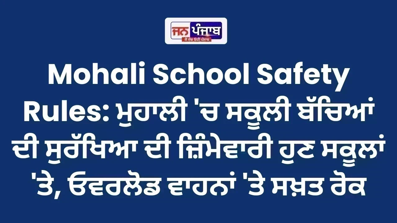 Mohali School Safety Rules: ਮੁਹਾਲੀ 'ਚ ਸਕੂਲੀ ਬੱਚਿਆਂ ਦੀ ਸੁਰੱਖਿਆ ਦੀ ਜ਼ਿੰਮੇਵਾਰੀ ਹੁਣ ਸਕੂਲਾਂ 'ਤੇ, ਓਵਰਲੋਡ ਵਾਹਨਾਂ 'ਤੇ ਸਖ਼ਤ ਰੋਕ