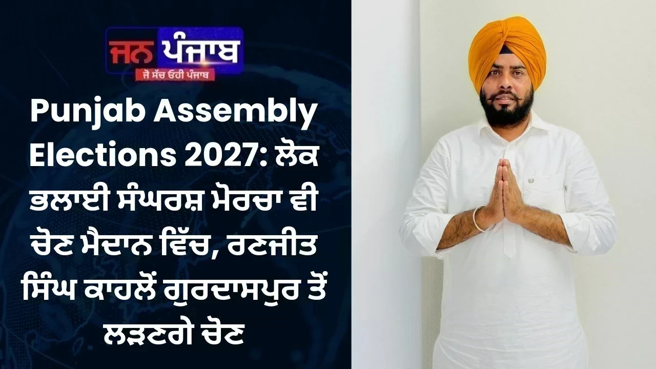 Punjab Assembly Elections 2027: ਲੋਕ ਭਲਾਈ ਸੰਘਰਸ਼ ਮੋਰਚਾ ਵੀ ਚੋਣ ਮੈਦਾਨ ਵਿੱਚ, ਰਣਜੀਤ ਸਿੰਘ ਕਾਹਲੋਂ ਗੁਰਦਾਸਪੁਰ ਤੋਂ ਲੜਣਗੇ ਚੋਣ