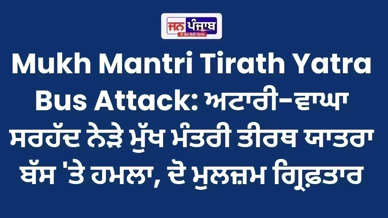 Mukh Mantri Tirath Yatra Bus Attack: ਅਟਾਰੀ-ਵਾਘਾ ਸਰਹੱਦ ਨੇੜੇ ਮੁੱਖ ਮੰਤਰੀ ਤੀਰਥ ਯਾਤਰਾ ਬੱਸ 'ਤੇ ਹਮਲਾ, ਦੋ ਮੁਲਜ਼ਮ ਗ੍ਰਿਫ਼ਤਾਰ